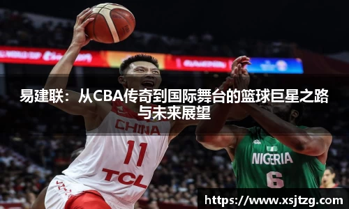 易建联：从CBA传奇到国际舞台的篮球巨星之路与未来展望