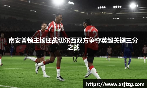 南安普顿主场迎战切尔西双方争夺英超关键三分之战