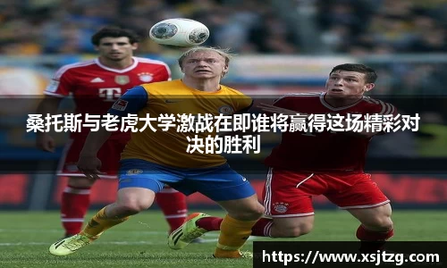 桑托斯与老虎大学激战在即谁将赢得这场精彩对决的胜利