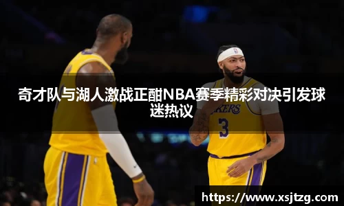 奇才队与湖人激战正酣NBA赛季精彩对决引发球迷热议